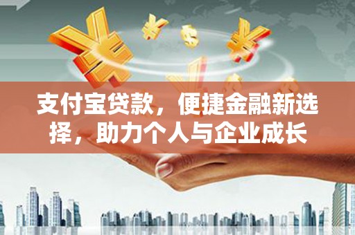 宣汉支付宝贷款，便捷金融新选择，助力个人与企业成长