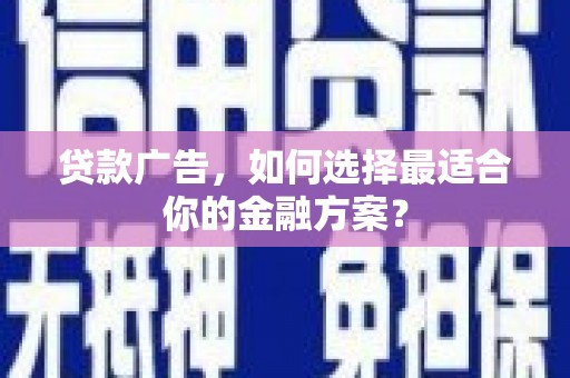 张湾贷款广告，如何选择最适合你的金融方案？