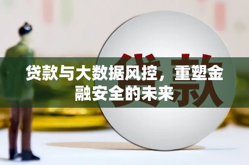 桐城贷款与大数据风控，重塑金融安全的未来