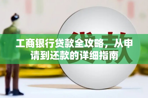 鄯善工商银行贷款全攻略，从申请到还款的详细指南