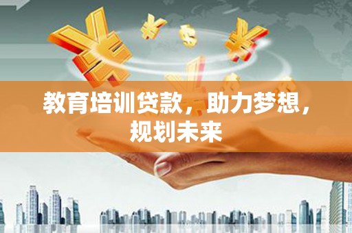 宣城教育培训贷款，助力梦想，规划未来