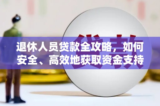 官田退休人员贷款全攻略，如何安全、高效地获取资金支持