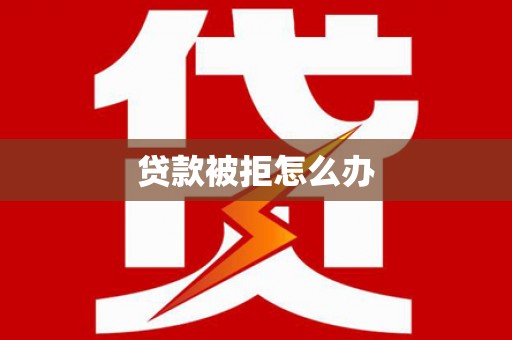 开阳贷款被拒怎么办