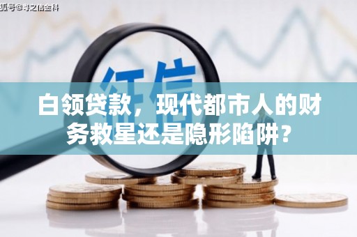 惠安白领贷款，现代都市人的财务救星还是隐形陷阱？