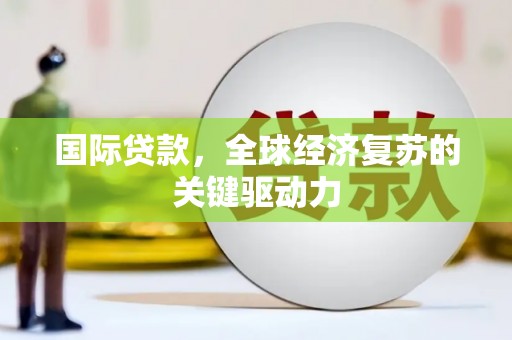 洛宁国际贷款，全球经济复苏的关键驱动力