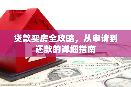 贵德贷款买房全攻略，从申请到还款的详细指南