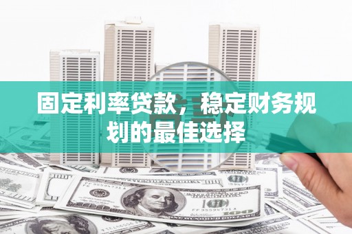 漯河固定利率贷款，稳定财务规划的最佳选择
