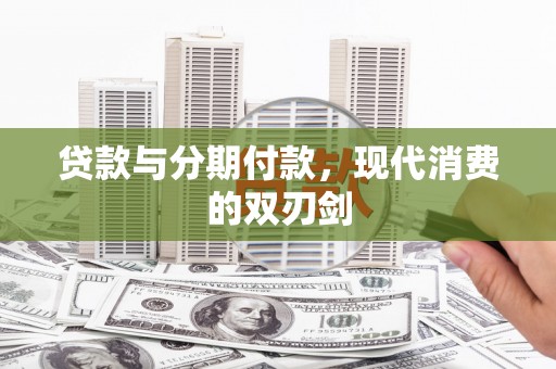 大余贷款与分期付款，现代消费的双刃剑