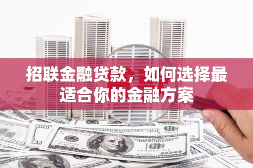 广河招联金融贷款，如何选择最适合你的金融方案