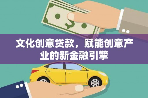 张北文化创意贷款，赋能创意产业的新金融引擎