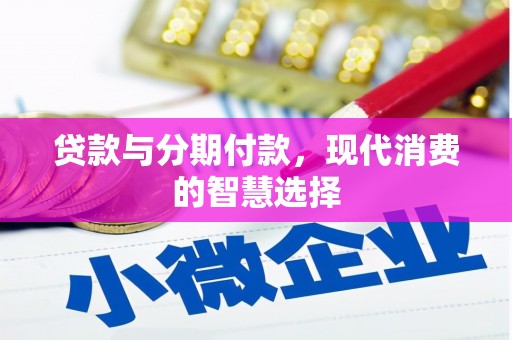 江孜贷款与分期付款，现代消费的智慧选择