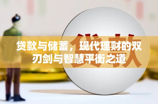 上甘岭贷款与储蓄，现代理财的双刃剑与智慧平衡之道
