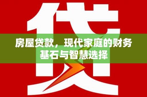 灌阳房屋贷款，现代家庭的财务基石与智慧选择