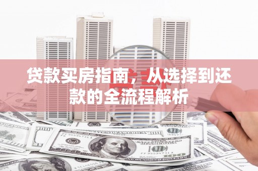 齐齐哈尔贷款买房指南，从选择到还款的全流程解析
