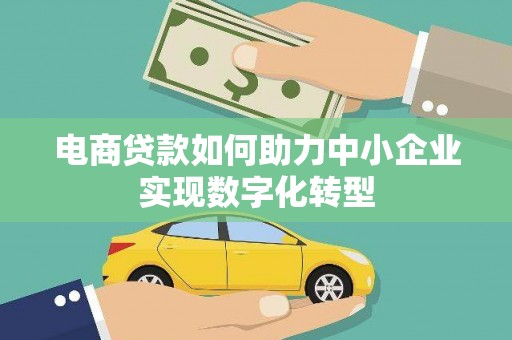 小港电商贷款如何助力中小企业实现数字化转型