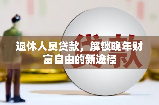南湖退休人员贷款，解锁晚年财富自由的新途径