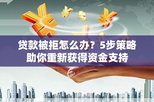 西海岸贷款被拒怎么办？5步策略助你重新获得资金支持