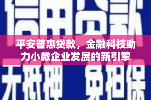 绩溪平安普惠贷款，金融科技助力小微企业发展的新引擎