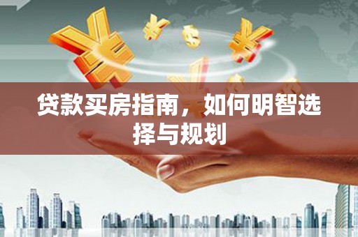 天元贷款买房指南，如何明智选择与规划