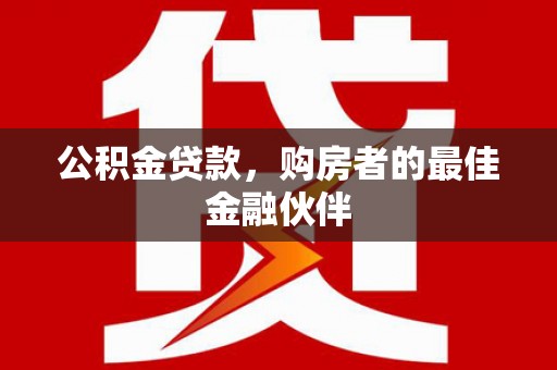 槐荫公积金贷款，购房者的最佳金融伙伴