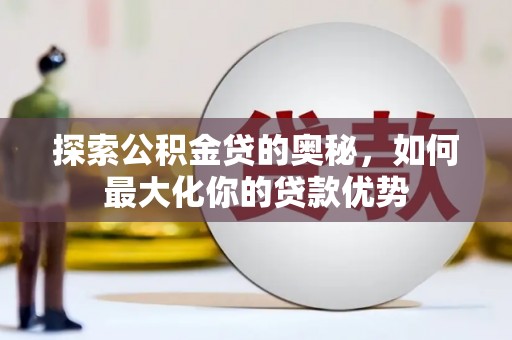 清涧探索公积金贷的奥秘，如何最大化你的贷款优势