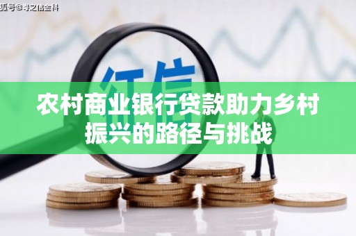 嘉黎农村商业银行贷款助力乡村振兴的路径与挑战