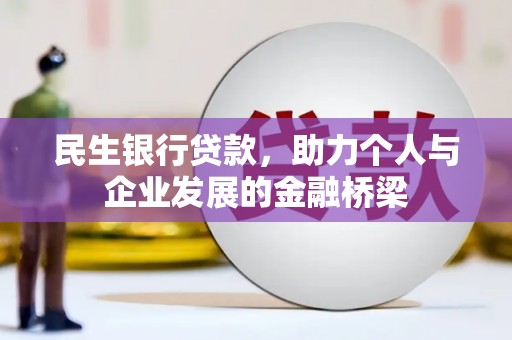 宣化民生银行贷款，助力个人与企业发展的金融桥梁
