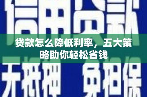 循化贷款怎么降低利率，五大策略助你轻松省钱