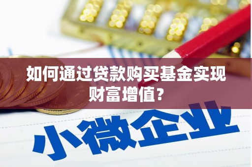 木垒如何通过贷款购买基金实现财富增值？