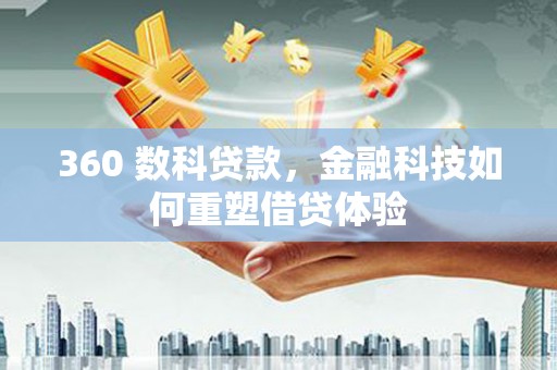 小金360 数科贷款，金融科技如何重塑借贷体验