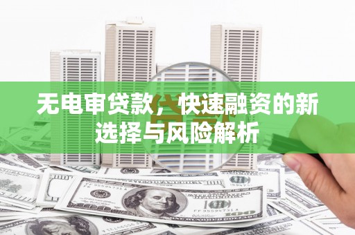 青白江无电审贷款，快速融资的新选择与风险解析