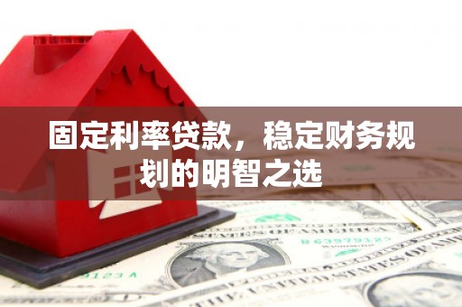蒲江固定利率贷款，稳定财务规划的明智之选
