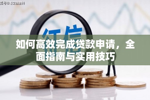 淮安如何高效完成贷款申请，全面指南与实用技巧
