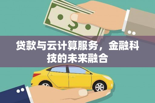 邓州贷款与云计算服务，金融科技的未来融合