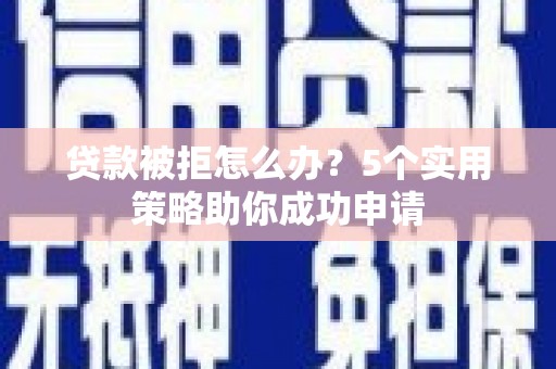 平泉贷款被拒怎么办？5个实用策略助你成功申请