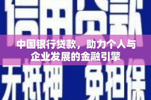 商南中国银行贷款，助力个人与企业发展的金融引擎