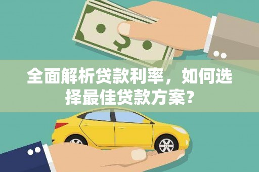 云浮全面解析贷款利率，如何选择最佳贷款方案？