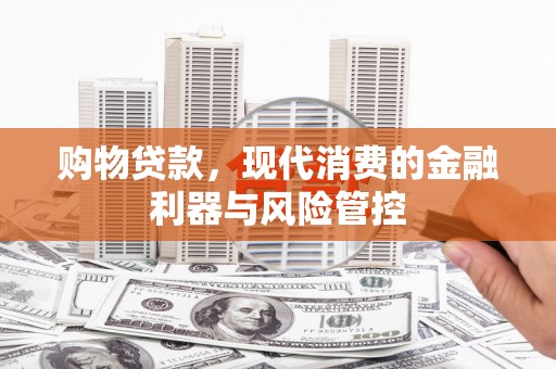 花都购物贷款，现代消费的金融利器与风险管控