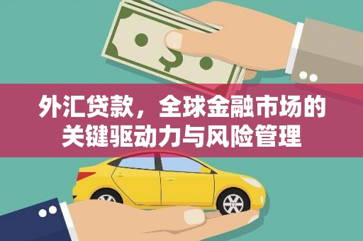 新平外汇贷款，全球金融市场的关键驱动力与风险管理