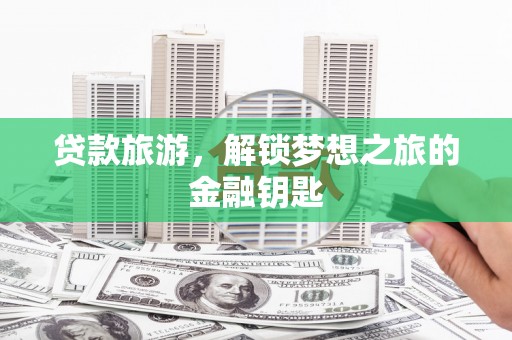 佳木斯贷款旅游，解锁梦想之旅的金融钥匙