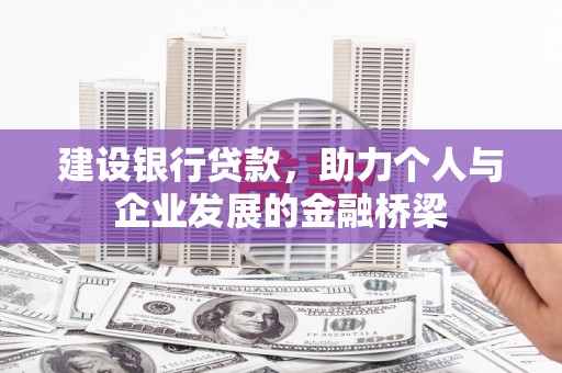 西吉建设银行贷款，助力个人与企业发展的金融桥梁