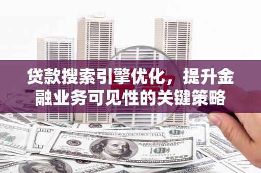 江海贷款搜索引擎优化，提升金融业务可见性的关键策略