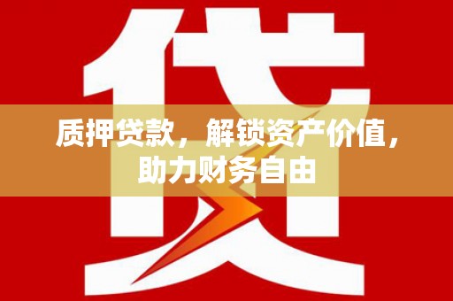 西山质押贷款，解锁资产价值，助力财务自由