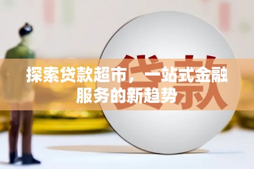 八宿探索贷款超市，一站式金融服务的新趋势
