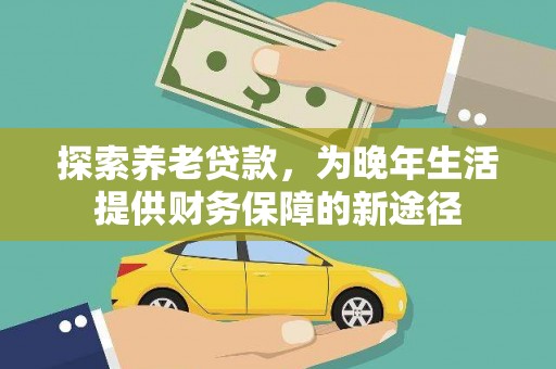 三角探索养老贷款，为晚年生活提供财务保障的新途径