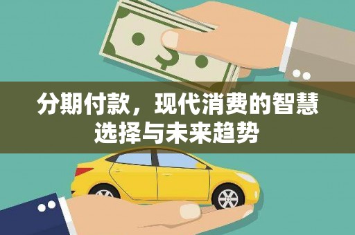 新抚分期付款，现代消费的智慧选择与未来趋势