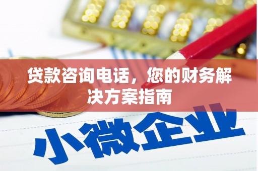 洪江贷款咨询电话，您的财务解决方案指南