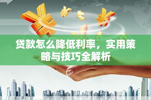 二七贷款怎么降低利率，实用策略与技巧全解析