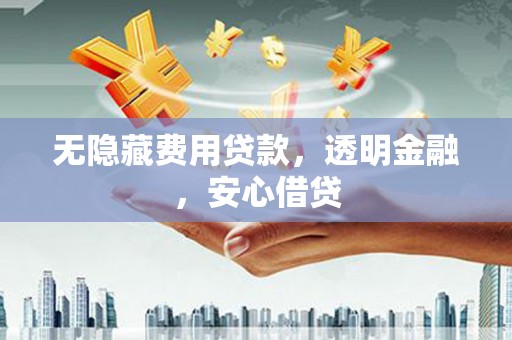 迁安市无隐藏费用贷款，透明金融，安心借贷