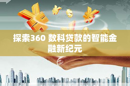 大武探索360 数科贷款的智能金融新纪元